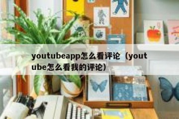 youtubeapp怎么看评论（youtube怎么看我的评论）