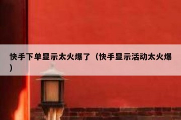 快手下单显示太火爆了（快手显示活动太火爆）