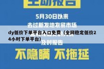 dy低价下单平台入口免费（全网稳定低价24小时下单平台）
