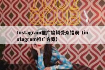 Instagram推广编辑受众错误（instagram推广方案）