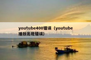 youtube400错误（youtube播放出现错误）