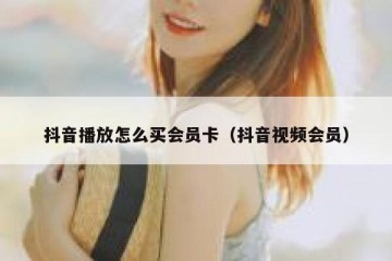 抖音播放怎么买会员卡（抖音视频会员）