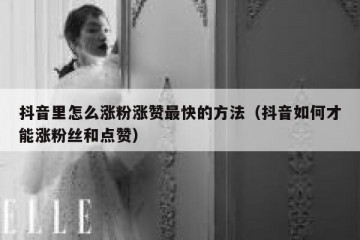 抖音里怎么涨粉涨赞最快的方法（抖音如何才能涨粉丝和点赞）