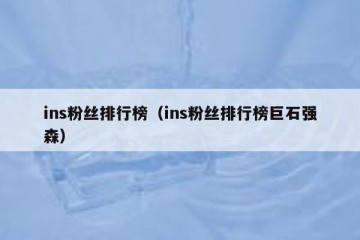 ins粉丝排行榜（ins粉丝排行榜巨石强森）