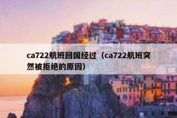ca722航班回国经过（ca722航班突然被拒绝的原因）