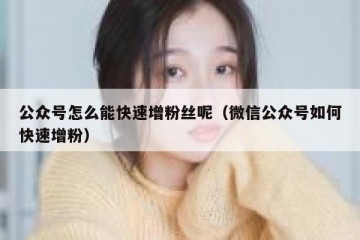 公众号怎么能快速增粉丝呢（微信公众号如何快速增粉）