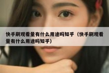 快手刷观看量有什么用途吗知乎（快手刷观看量有什么用途吗知乎）