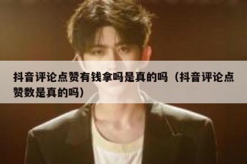 抖音评论点赞有钱拿吗是真的吗（抖音评论点赞数是真的吗）