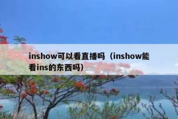 inshow可以看直播吗（inshow能看ins的东西吗）