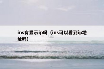 ins有显示ip吗（ins可以看到ip地址吗）