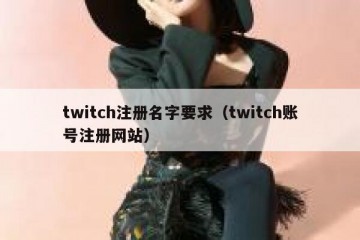 twitch注册名字要求（twitch账号注册网站）