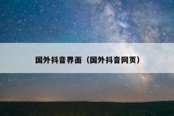 国外抖音界面（国外抖音网页）