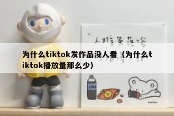 为什么tiktok发作品没人看（为什么tiktok播放量那么少）