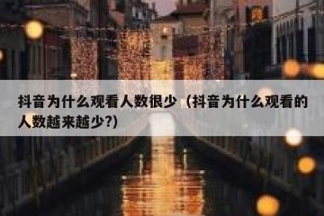 抖音为什么观看人数很少（抖音为什么观看的人数越来越少?）