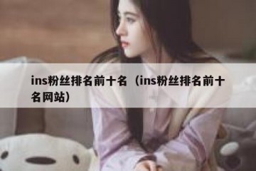 ins粉丝排名前十名（ins粉丝排名前十名网站）