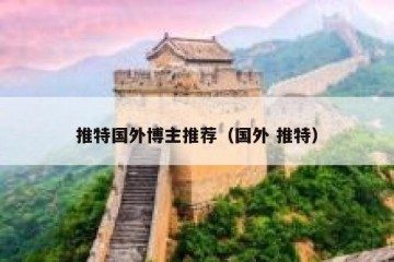 推特国外博主推荐（国外 推特）