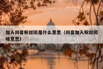 加入抖音粉丝团是什么意思（抖音加入粉丝团啥意思）