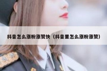 抖音怎么涨粉涨赞快（抖音里怎么涨粉涨赞）