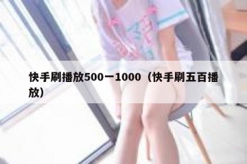 快手刷播放500一1000（快手刷五百播放）