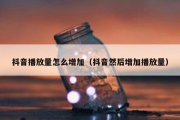 抖音播放量怎么增加（抖音然后增加播放量）