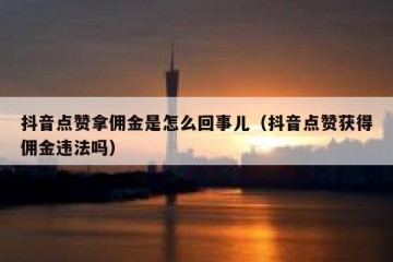 抖音点赞拿佣金是怎么回事儿（抖音点赞获得佣金违法吗）