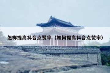 怎样提高抖音点赞率（如何提高抖音点赞率）