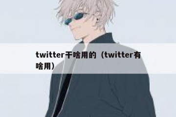 twitter干啥用的（twitter有啥用）