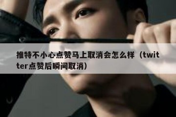 推特不小心点赞马上取消会怎么样（twitter点赞后瞬间取消）
