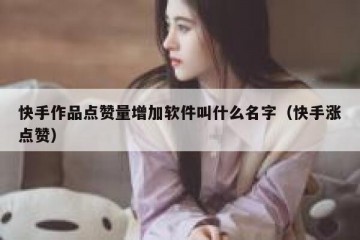 快手作品点赞量增加软件叫什么名字（快手涨点赞）
