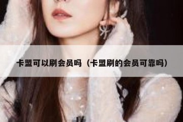 卡盟可以刷会员吗（卡盟刷的会员可靠吗）