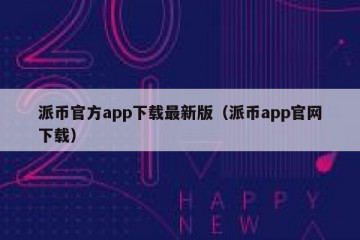 派币官方app下载最新版（派币app官网下载）