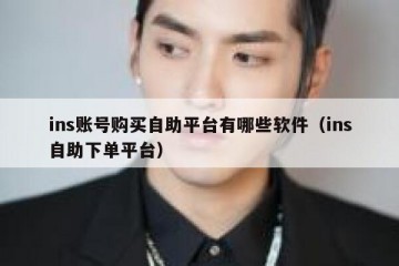 ins账号购买自助平台有哪些软件（ins自助下单平台）