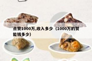 点赞1000万,收入多少（1000万的赞能钱多少）