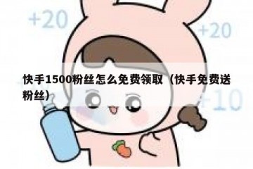 快手1500粉丝怎么免费领取（快手免费送粉丝）