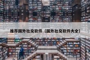 推荐国外社交软件（国外社交软件大全）