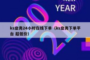 ks业务24小时在线下单（ks业务下单平台 超低价）