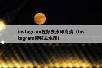 instagram视频去水印高清（Instagram视频去水印）