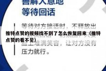 推特点赞的视频找不到了怎么恢复回来（推特点赞的看不见）