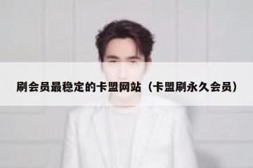 刷会员最稳定的卡盟网站（卡盟刷永久会员）