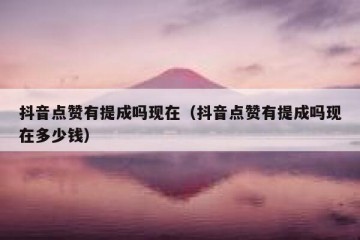 抖音点赞有提成吗现在（抖音点赞有提成吗现在多少钱）
