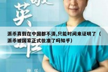 派币真假在中国都不清,只能时间来证明了（派币被国家正式批准了吗知乎）