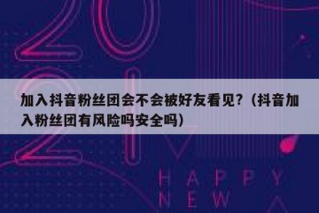 加入抖音粉丝团会不会被好友看见?（抖音加入粉丝团有风险吗安全吗）