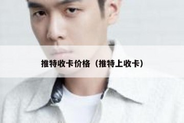 推特收卡价格（推特上收卡）