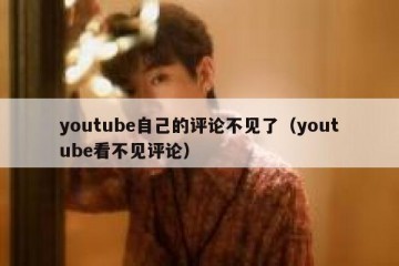 youtube自己的评论不见了（youtube看不见评论）