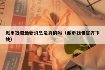 派币钱包最新消息是真的吗（派币钱包官方下载）