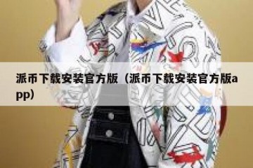 派币下载安装官方版（派币下载安装官方版app）