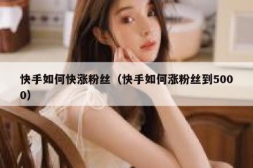 快手如何快涨粉丝（快手如何涨粉丝到5000）
