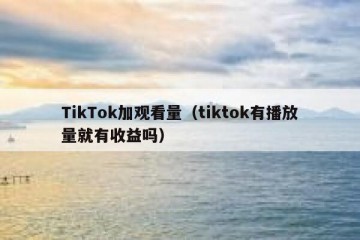 TikTok加观看量（tiktok有播放量就有收益吗）