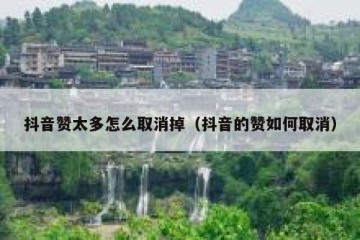 抖音赞太多怎么取消掉（抖音的赞如何取消）