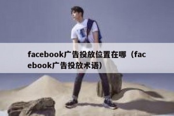 facebook广告投放位置在哪（facebook广告投放术语）